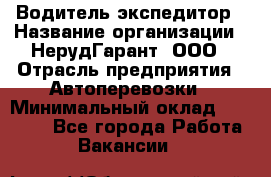 Водитель-экспедитор › Название организации ­ НерудГарант, ООО › Отрасль предприятия ­ Автоперевозки › Минимальный оклад ­ 50 000 - Все города Работа » Вакансии   